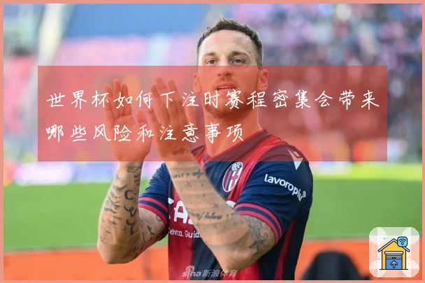 世界杯如何下注时赛程密集会带来哪些风险和注意事项