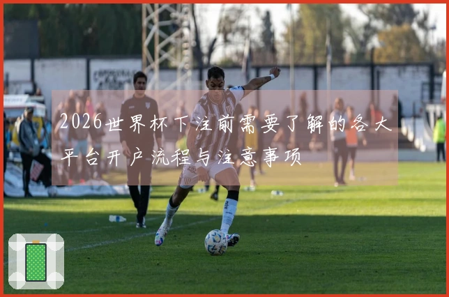 2026世界杯下注前需要了解的各大平台开户流程与注意事项