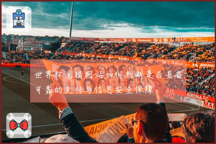 世界杯竞猜网站如何判断是否具备可靠的支付与信息安全保障