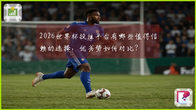 2026世界杯投注平台有哪些值得信赖的选择，优劣势如何对比？